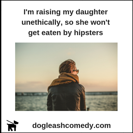 I'm raising my daughter unethically, so she won't get eaten by hipsters